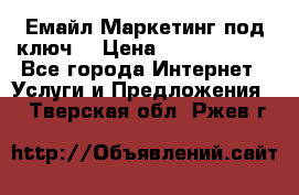 Емайл Маркетинг под ключ  › Цена ­ 5000-10000 - Все города Интернет » Услуги и Предложения   . Тверская обл.,Ржев г.